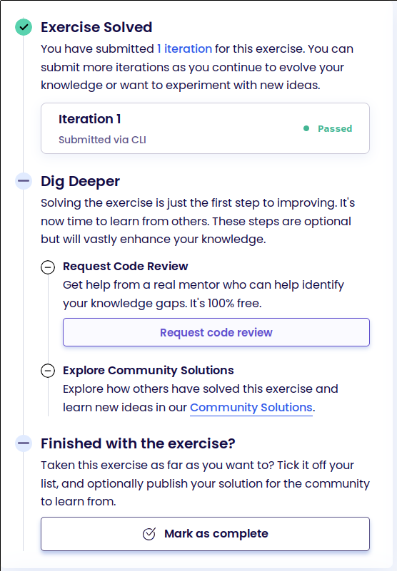 Another screenshot of the page for the Gigasecond exercise, but now only showing the exercise steps box. The 'Solve Gigasecond' section with the online editor button and copy-able command for local solving has been replaced with a 'Exercise Solved' section, which shows that I've uploaded one Iteration via CLI and that it has passed the tests. The previously locked 'Dig Deeper' section is now unfolded and shows further steps I could do, namely requesting a code review and exploring other solutions uploaded by the community. Finally, there's a 'Finished with the exercise' section which has a 'Mark as complete' button at the bottom.